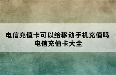 电信充值卡可以给移动手机充值吗 电信充值卡大全